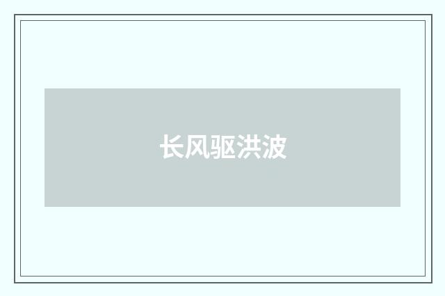长风驱洪波