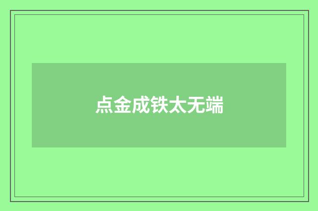 点金成铁太无端