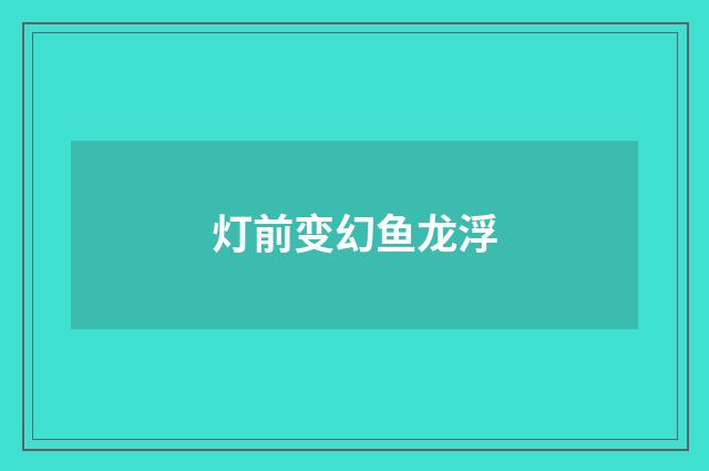 灯前变幻鱼龙浮