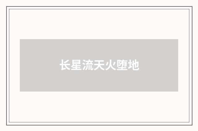 长星流天火堕地