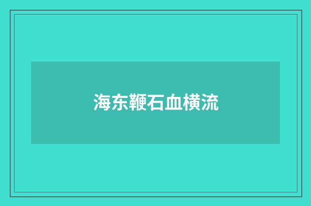 海东鞭石血横流