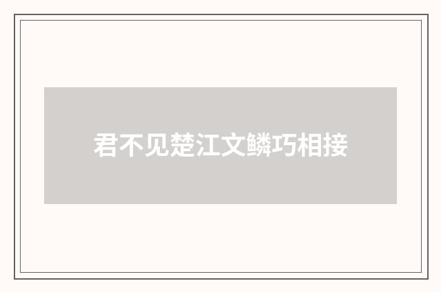 君不见楚江文鳞巧相接