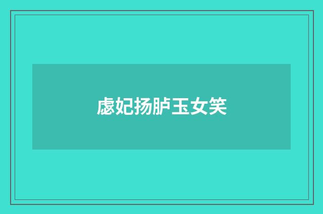 虙妃扬胪玉女笑