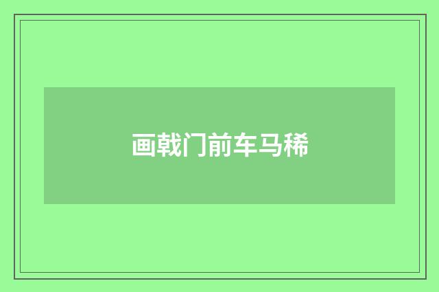 画戟门前车马稀