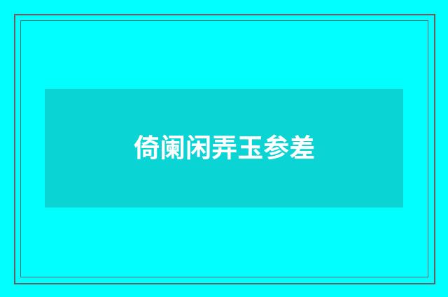 倚阑闲弄玉参差