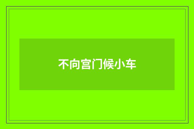 不向宫门候小车