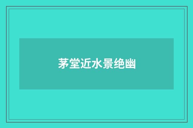 茅堂近水景绝幽