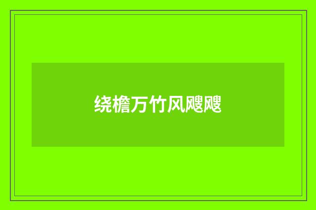 绕檐万竹风飕飕