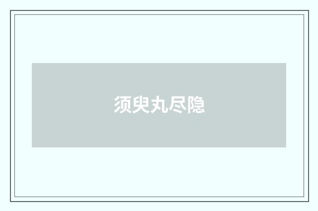 须臾丸尽隐