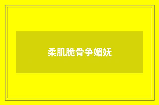 柔肌脆骨争媚妩
