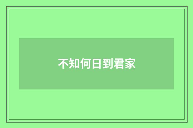 不知何日到君家