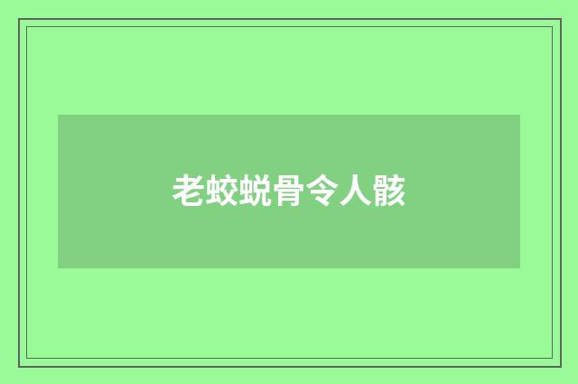 老蛟蜕骨令人骸