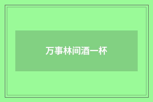 万事林间酒一杯