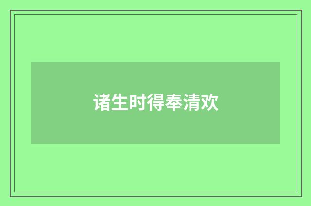 诸生时得奉清欢