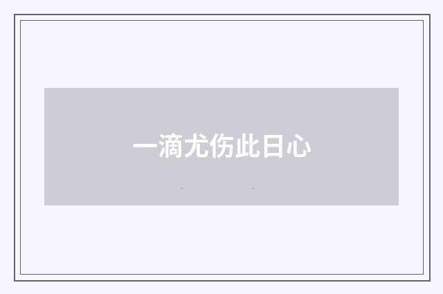 一滴尤伤此日心