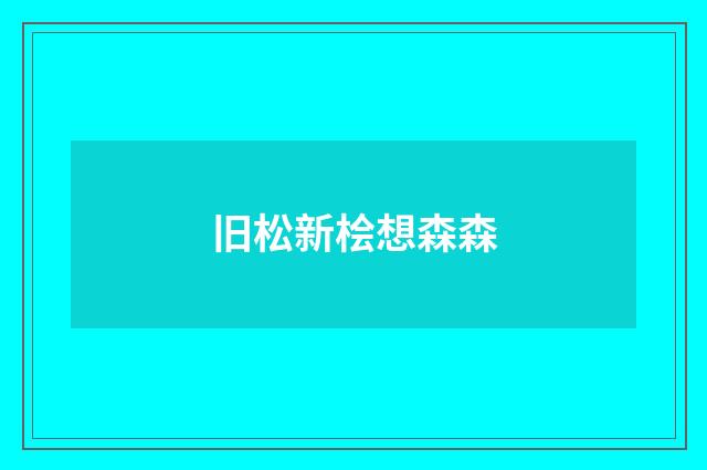 旧松新桧想森森