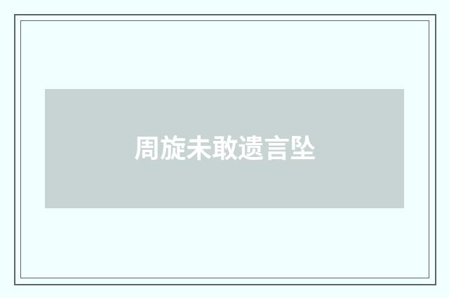 周旋未敢遗言坠