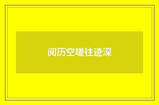 阅历空嗟往迹深