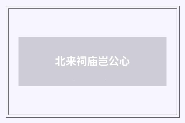 北来祠庙岂公心