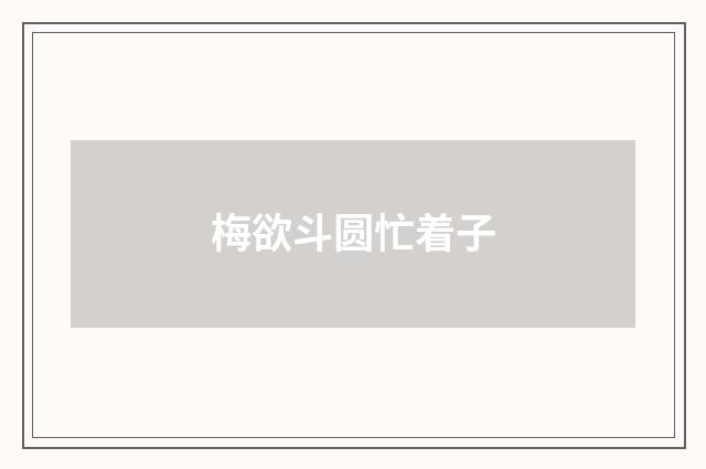 梅欲斗圆忙着子