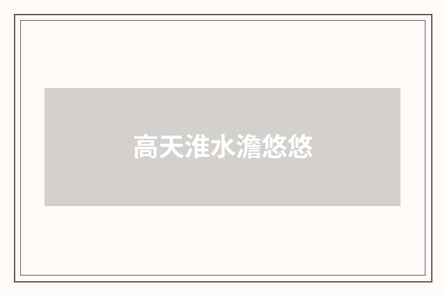 高天淮水澹悠悠