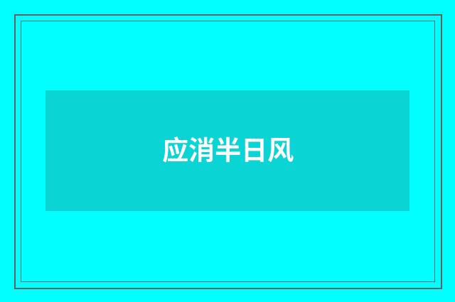 应消半日风