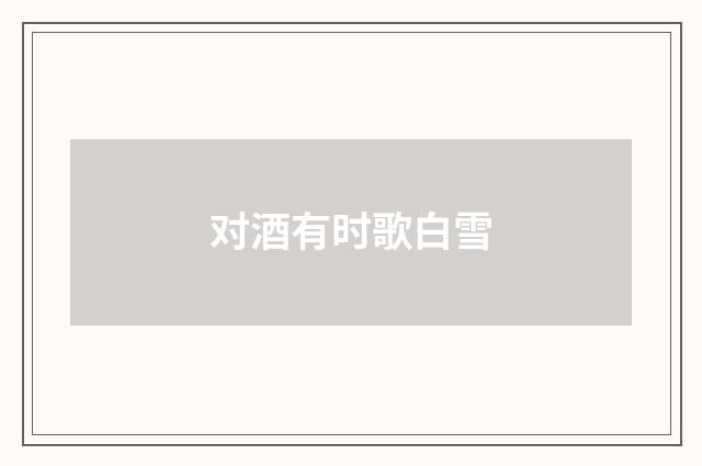 对酒有时歌白雪