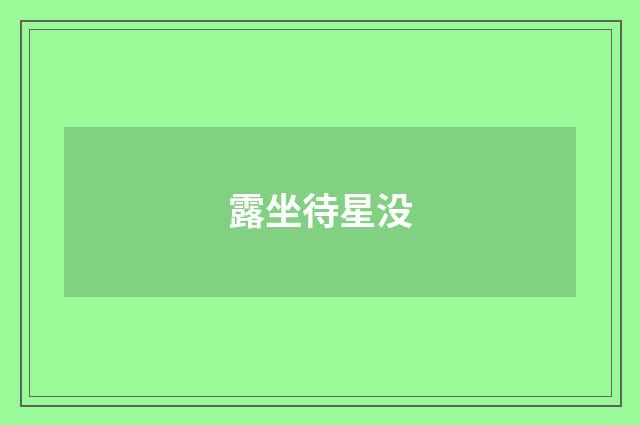 露坐待星没