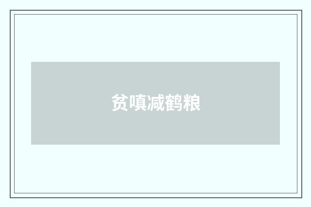 贫嗔减鹤粮