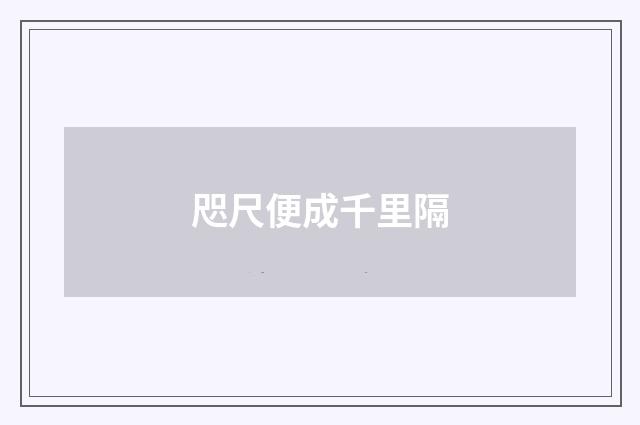 咫尺便成千里隔