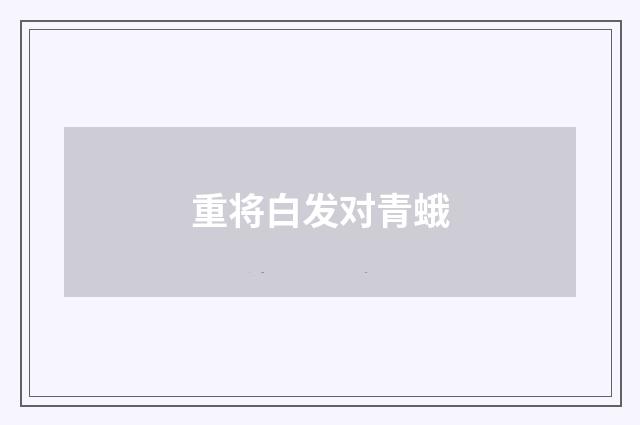 重将白发对青蛾