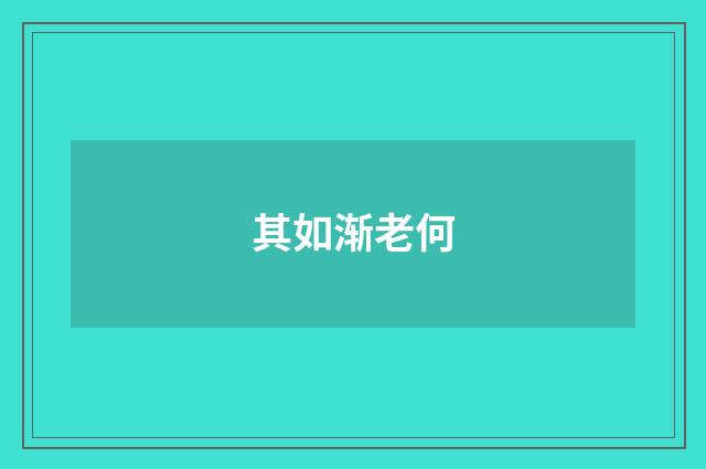 其如渐老何