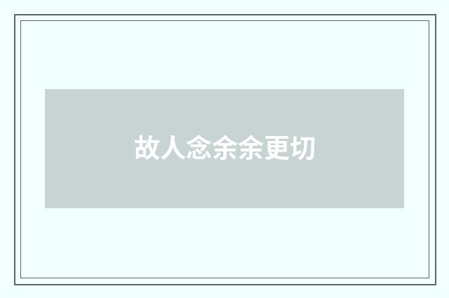故人念余余更切
