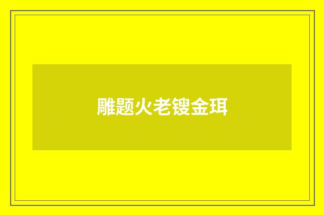 雕题火老锼金珥