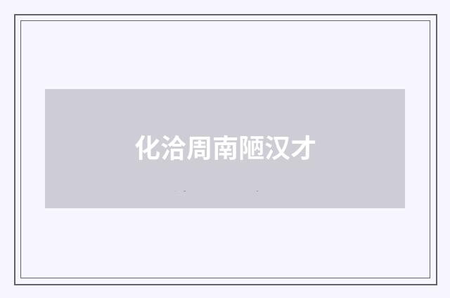 化洽周南陋汉才