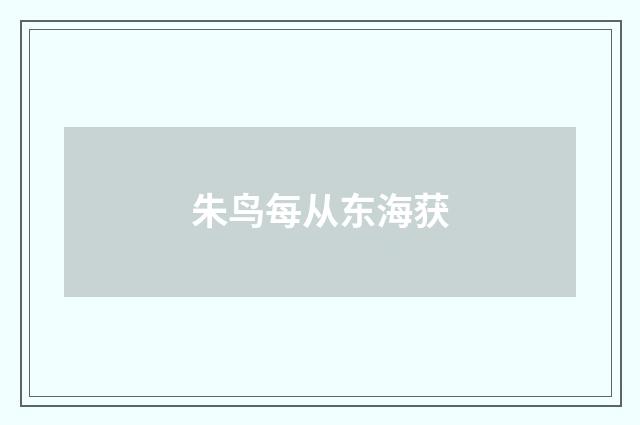 朱鸟每从东海获