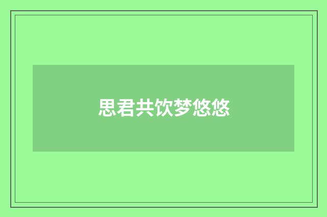 思君共饮梦悠悠