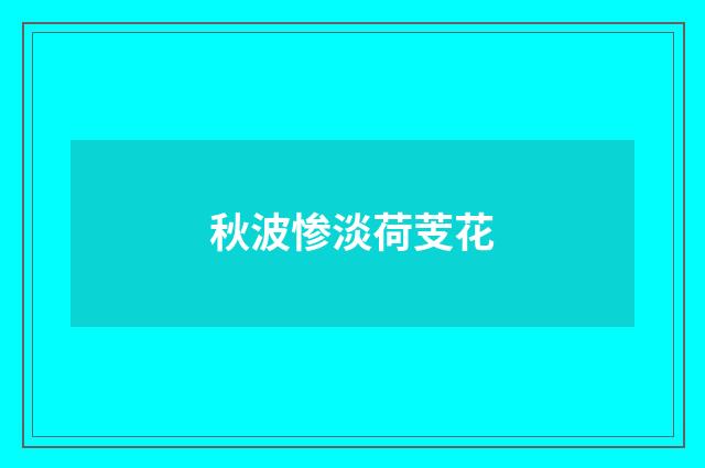 秋波惨淡荷芰花