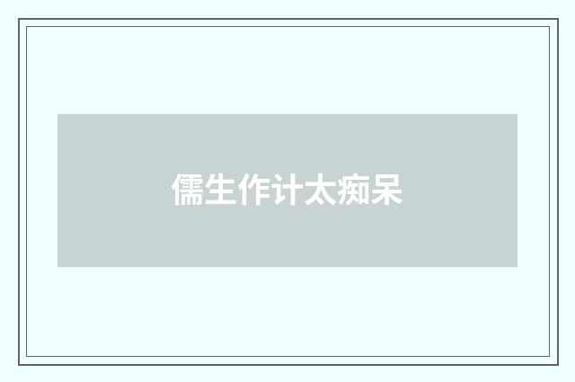 儒生作计太痴呆
