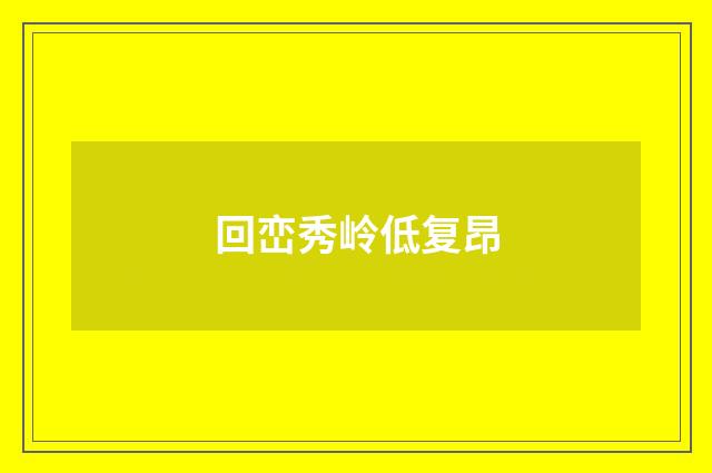 回峦秀岭低复昂