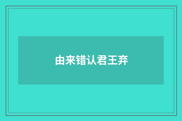 由来错认君王弃
