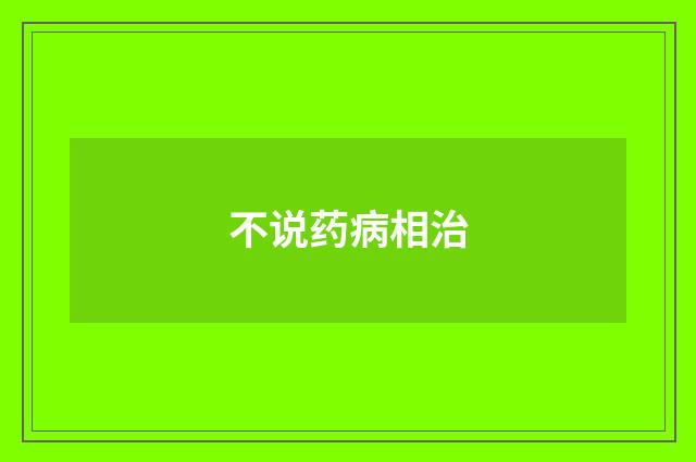 不说药病相治
