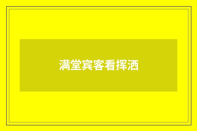 满堂宾客看挥洒