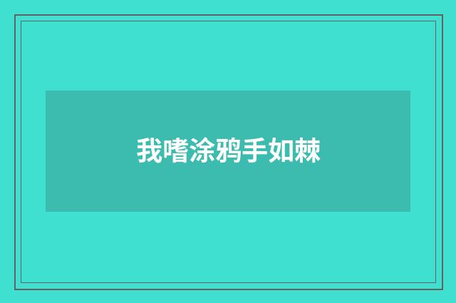 我嗜涂鸦手如棘