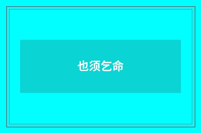 也须乞命