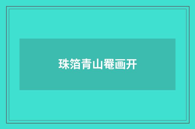 珠箔青山罨画开