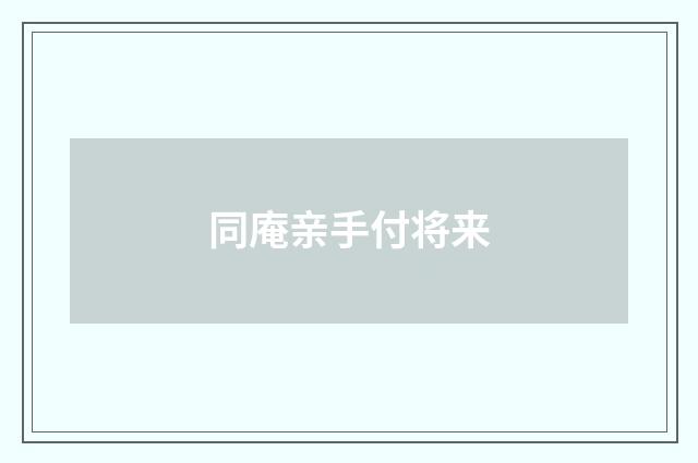 同庵亲手付将来