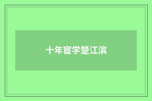 十年宦学楚江滨