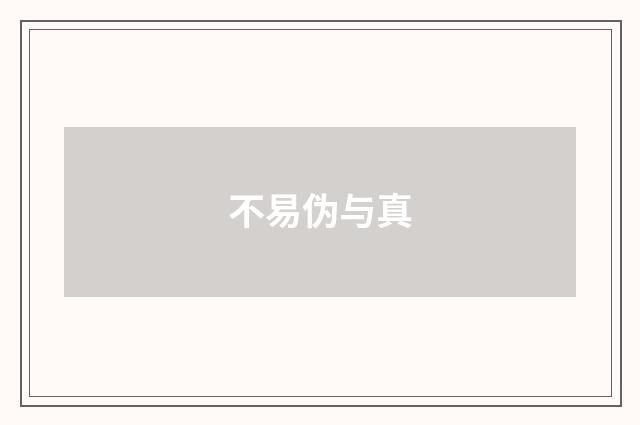 不易伪与真
