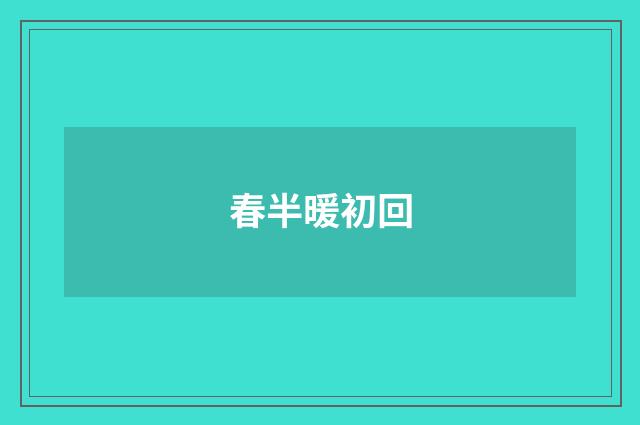春半暖初回